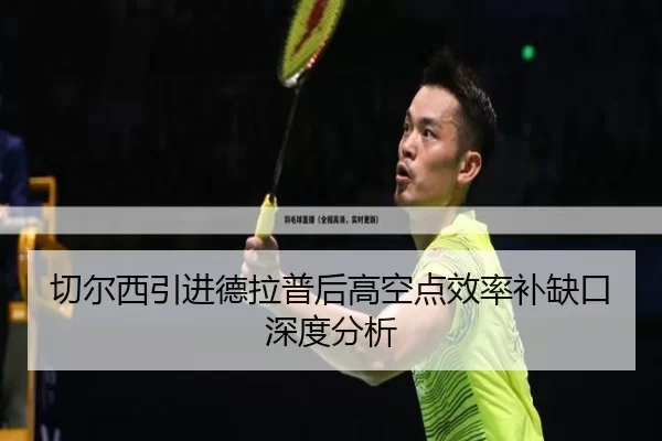 切尔西引进德拉普后高空点效率补缺口深度分析